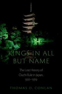 中近世日本における大内氏の領国の失われた歴史<br>Kings in All but Name : The Lost History of Ouchi Rule in Japan, 1350-1569
