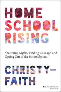 ホームスクーリングの時代：神話を封じ込め、勇気を出して、学校システムから抜け出そう<br>Homeschool Rising : Shattering Myths, Finding Courage, and Opting Out of the School System